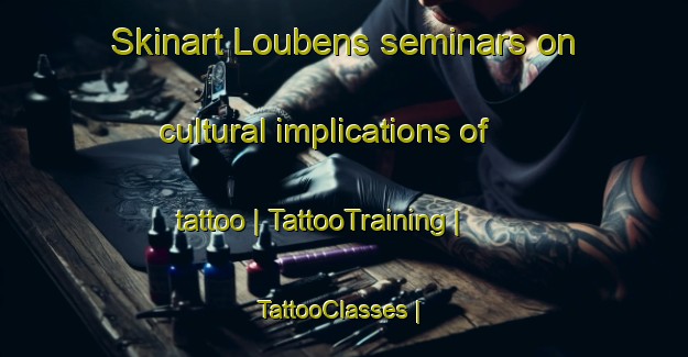 Skinart Loubens seminars on cultural implications of tattoo | TattooTraining | TattooClasses | SkinartTraining-France